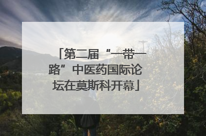 第二届“一带一路”中医药国际论坛在莫斯科开幕